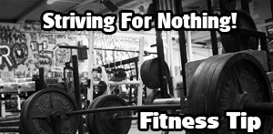 Fitness Tip October 2022 - Striving For Nothing!